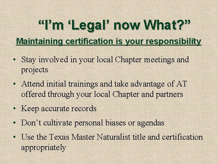 “I’m ‘Legal’ now What? ” Maintaining certification is your responsibility • Stay involved in