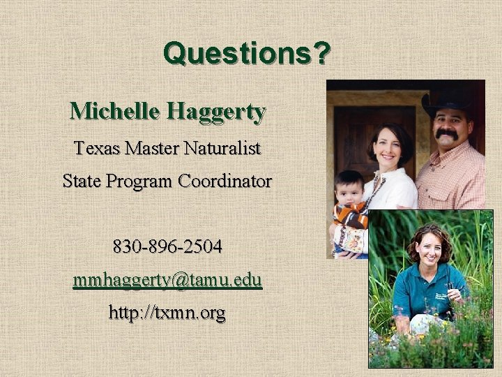 Questions? Michelle Haggerty Texas Master Naturalist State Program Coordinator 830 -896 -2504 mmhaggerty@tamu. edu