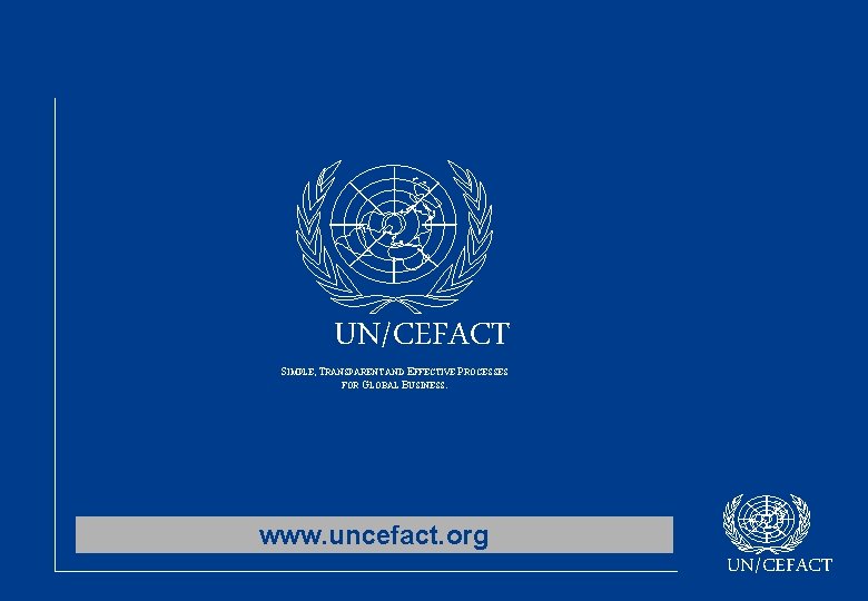 UN/CEFACT SIMPLE, TRANSPARENT AND EFFECTIVE PROCESSES FOR GLOBAL BUSINESS. www. uncefact. org UN/CEFACT 