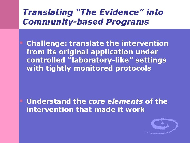 Translating “The Evidence” into Community-based Programs § Challenge: translate the intervention from its original