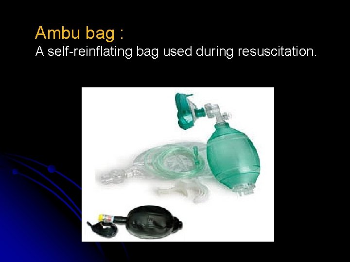 Ambu bag : A self-reinflating bag used during resuscitation. 