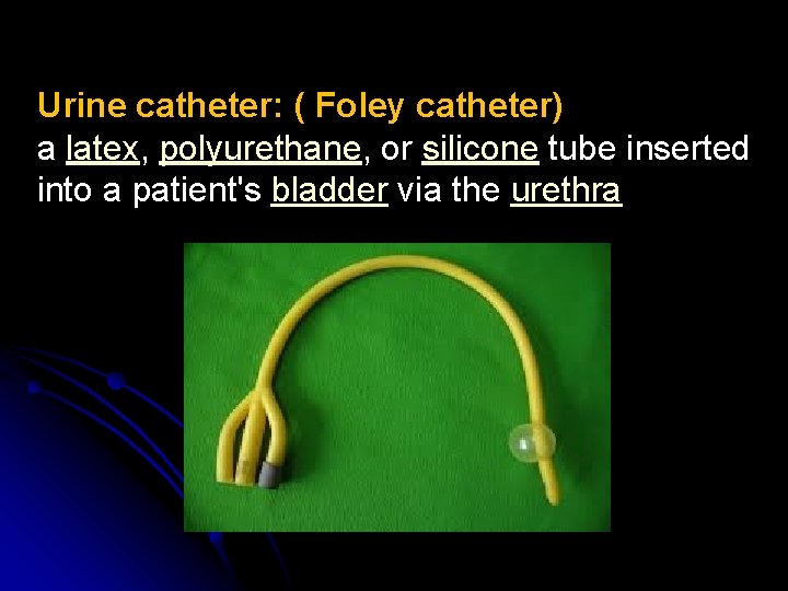 Urine catheter: ( Foley catheter) a latex, polyurethane, or silicone tube inserted into a
