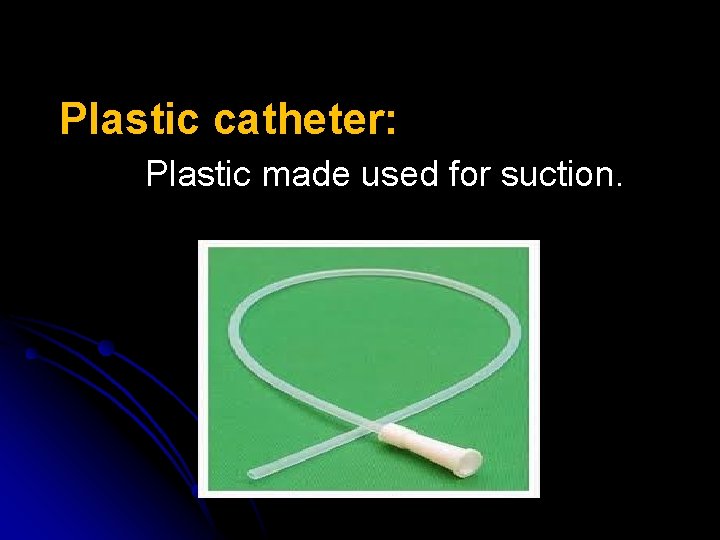 Plastic catheter: Plastic made used for suction. 