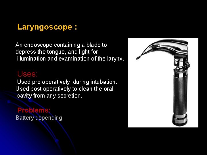 Laryngoscope : An endoscope containing a blade to depress the tongue, and light for