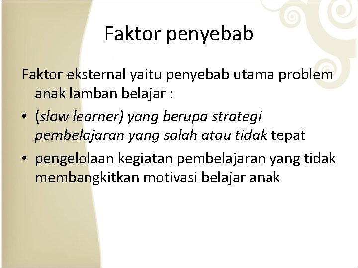 Faktor penyebab Faktor eksternal yaitu penyebab utama problem anak lamban belajar : • (slow