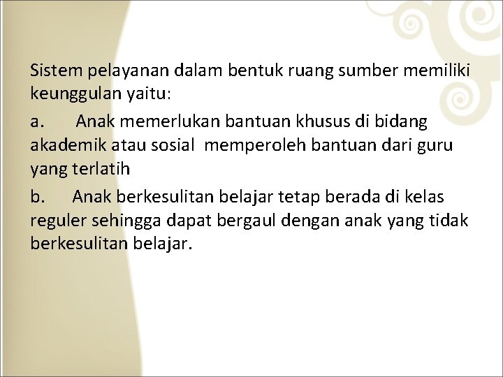 Sistem pelayanan dalam bentuk ruang sumber memiliki keunggulan yaitu: a. Anak memerlukan bantuan khusus