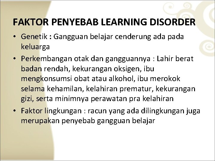 FAKTOR PENYEBAB LEARNING DISORDER • Genetik : Gangguan belajar cenderung ada pada keluarga •