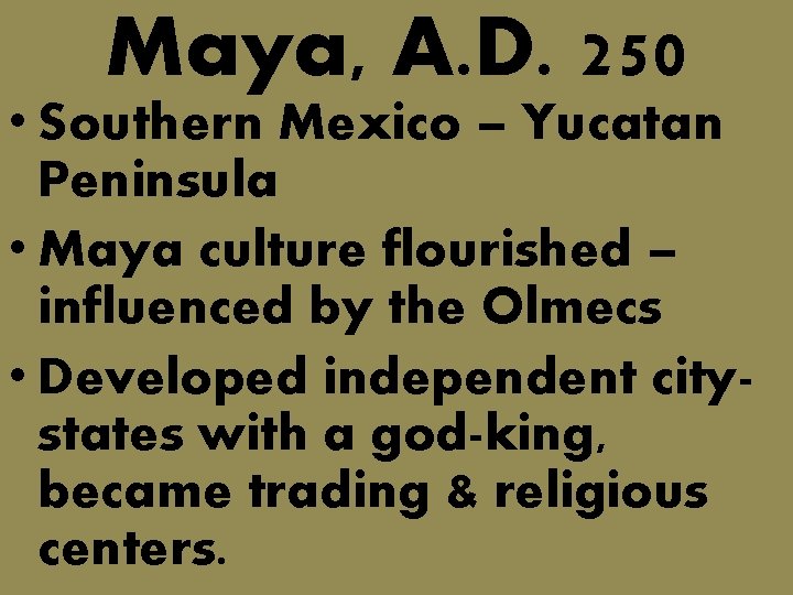 Maya, A. D. 250 • Southern Mexico – Yucatan Peninsula • Maya culture flourished