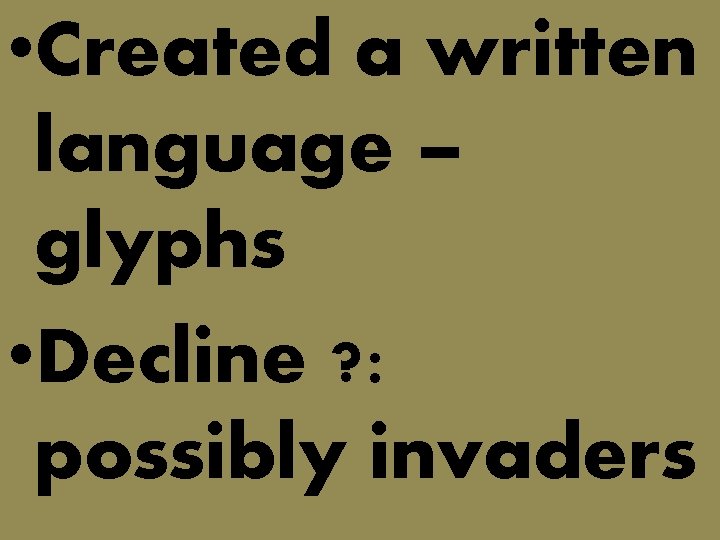  • Created a written language – glyphs • Decline ? : possibly invaders