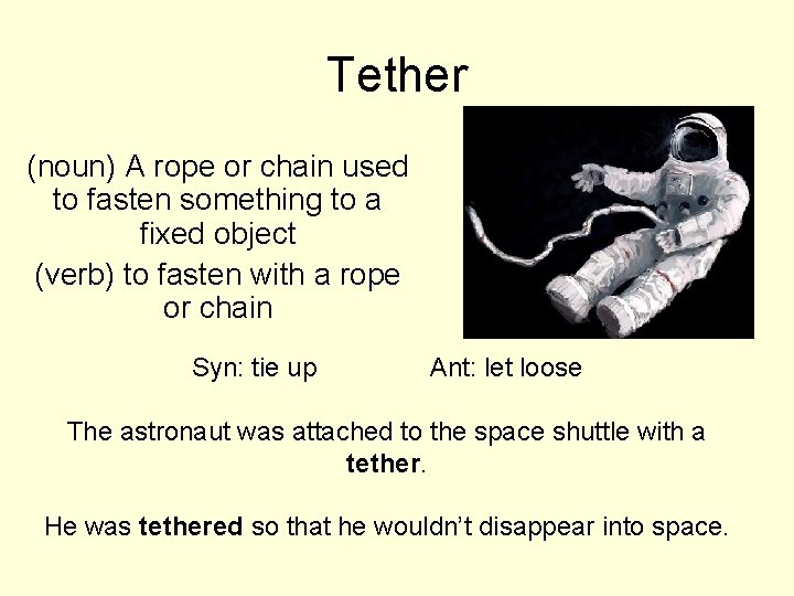 Tether (noun) A rope or chain used to fasten something to a fixed object Tether (noun) A rope or chain used to fasten something to a fixed object