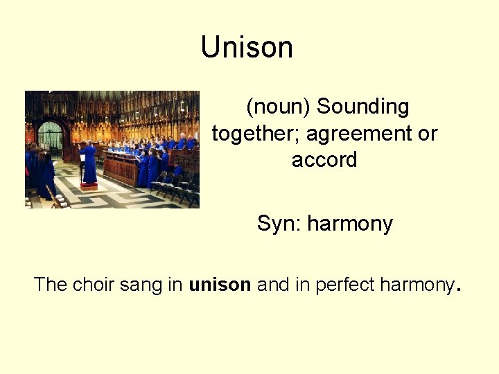 Unison (noun) Sounding together; agreement or accord Syn: harmony The choir sang in unison