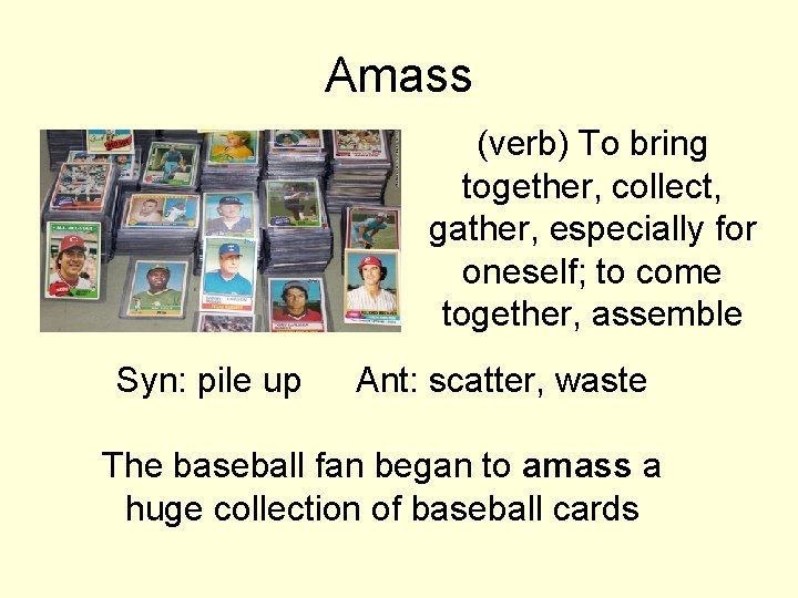 Amass (verb) To bring together, collect, gather, especially for oneself; to come together, assemble