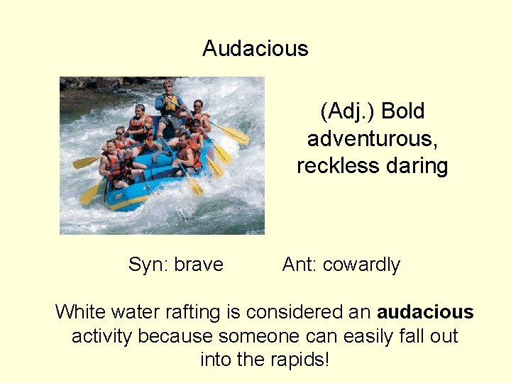 Audacious (Adj. ) Bold adventurous, reckless daring Syn: brave Ant: cowardly White water rafting Audacious (Adj. ) Bold adventurous, reckless daring Syn: brave Ant: cowardly White water rafting