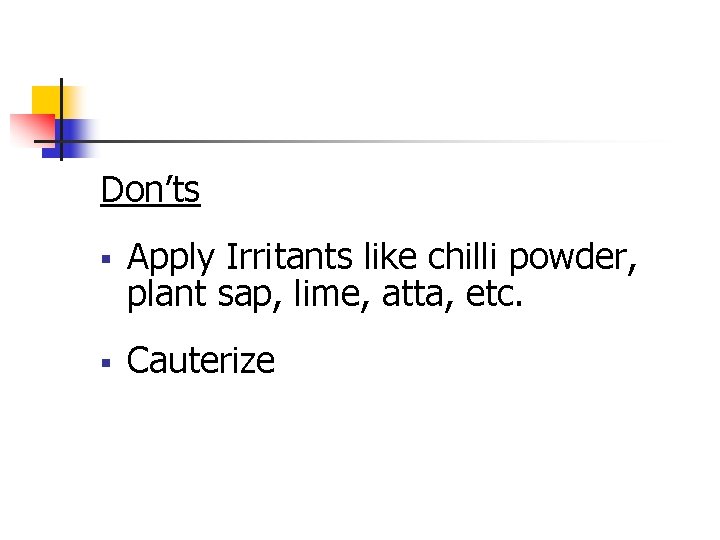 Don’ts § Apply Irritants like chilli powder, plant sap, lime, atta, etc. § Cauterize