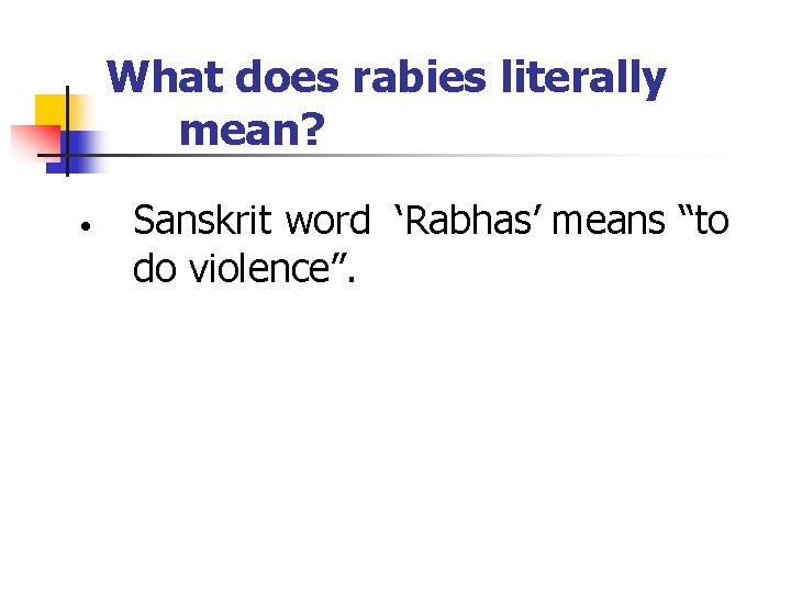 What does rabies literally mean? • Sanskrit word ‘Rabhas’ means “to do violence”. 