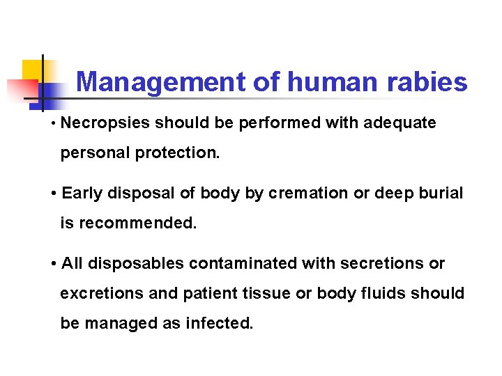 Management of human rabies • Necropsies should be performed with adequate personal protection. •