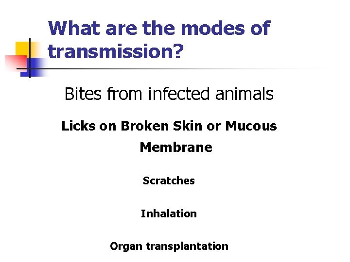 What are the modes of transmission? Bites from infected animals Licks on Broken Skin