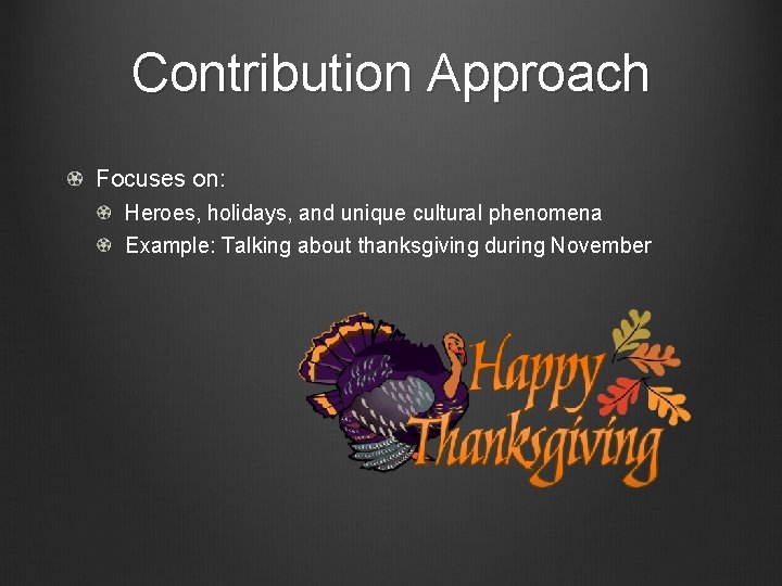 Contribution Approach Focuses on: Heroes, holidays, and unique cultural phenomena Example: Talking about thanksgiving