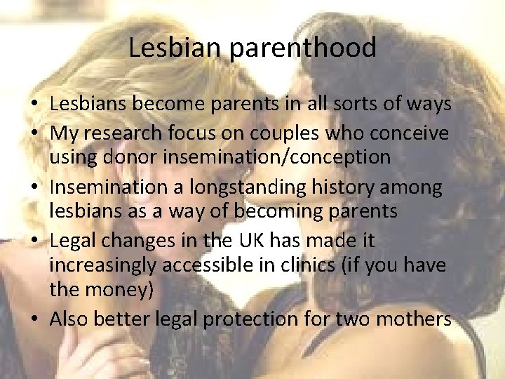 Lesbian parenthood • Lesbians become parents in all sorts of ways • My research