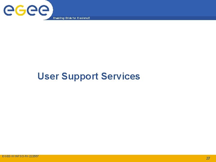 Enabling Grids for E-scienc. E User Support Services EGEE-III INFSO-RI-222667 27 