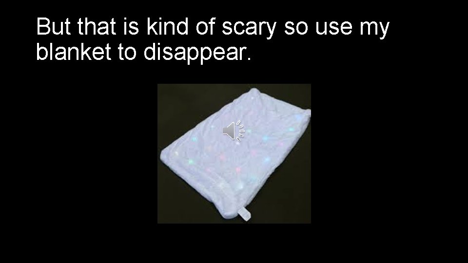 But that is kind of scary so use my blanket to disappear. 