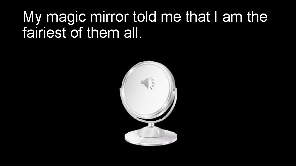 My magic mirror told me that I am the fairiest of them all. 