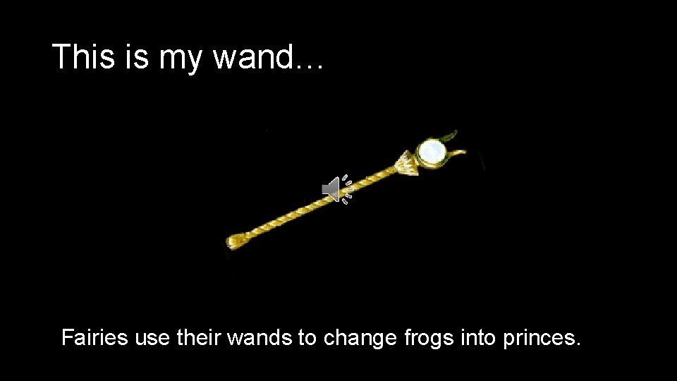 This is my wand… Fairies use their wands to change frogs into princes. 
