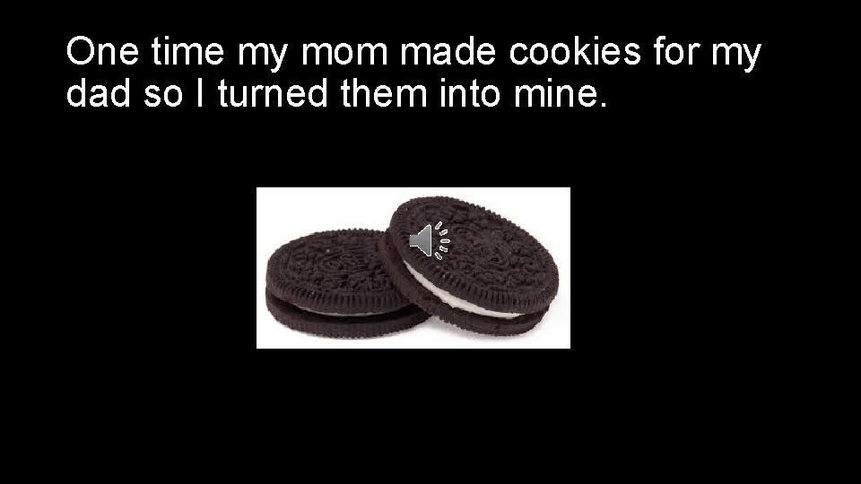 One time my mom made cookies for my dad so I turned them into