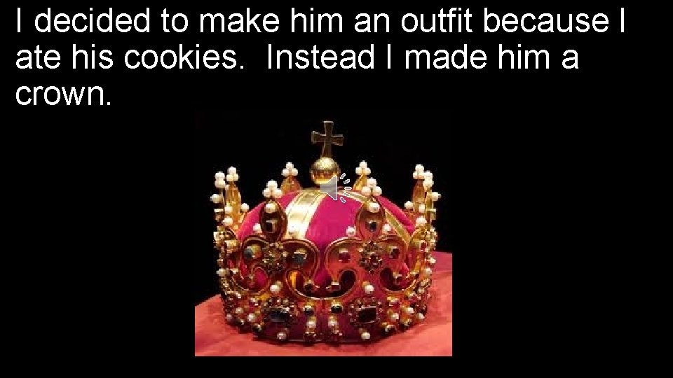 I decided to make him an outfit because I ate his cookies. Instead I