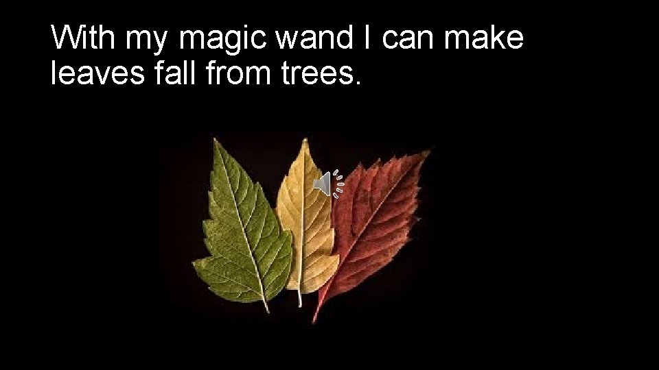 With my magic wand I can make leaves fall from trees. 