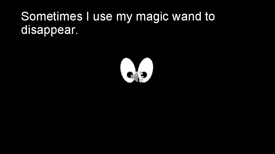 Sometimes I use my magic wand to disappear. 