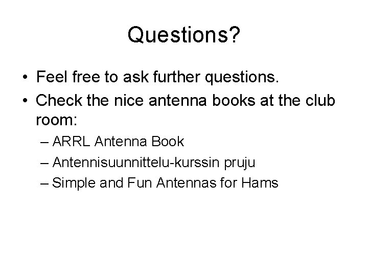 Questions? • Feel free to ask further questions. • Check the nice antenna books