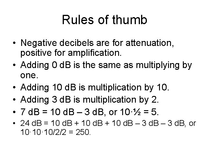 Rules of thumb • Negative decibels are for attenuation, positive for amplification. • Adding