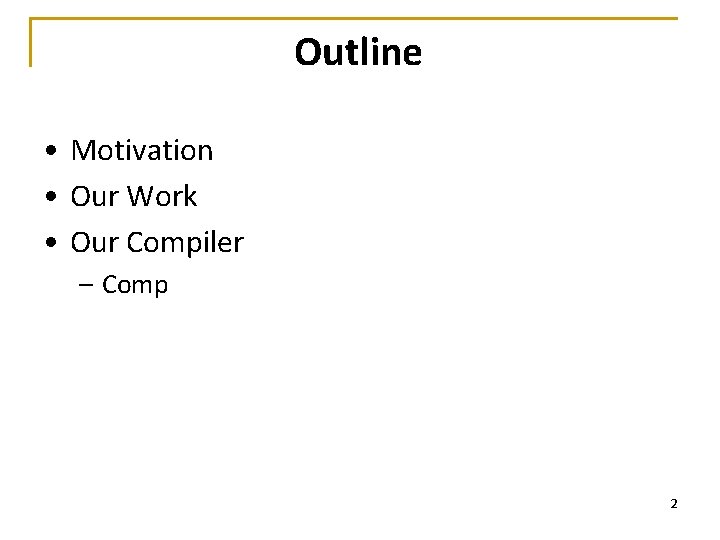 Outline • Motivation • Our Work • Our Compiler – Comp 2 