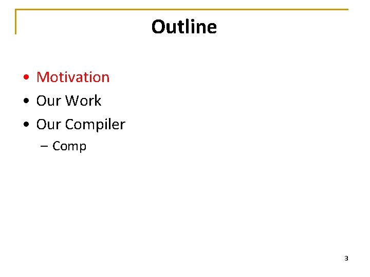 Outline • Motivation • Our Work • Our Compiler – Comp 3 