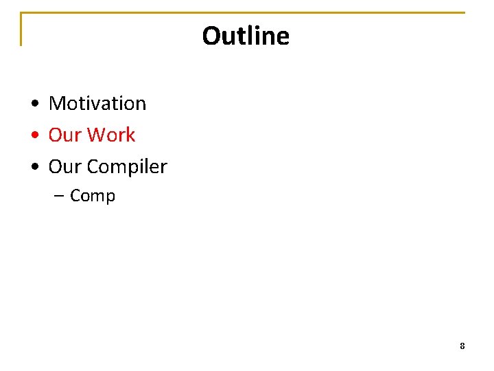 Outline • Motivation • Our Work • Our Compiler – Comp 8 
