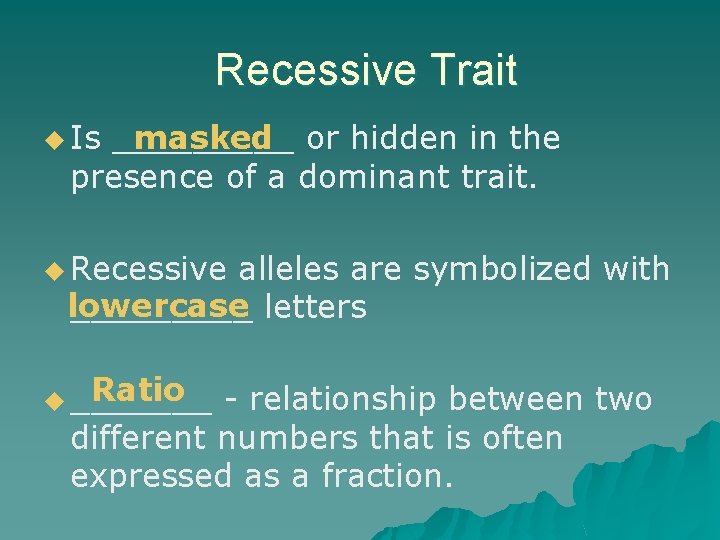 Recessive Trait masked or hidden in the _____ presence of a dominant trait. u