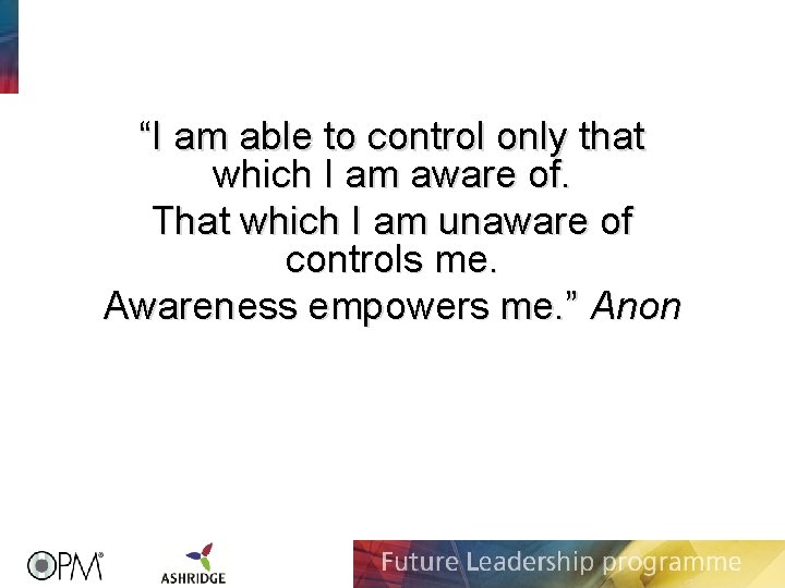 “I am able to control only that which I am aware of. That which