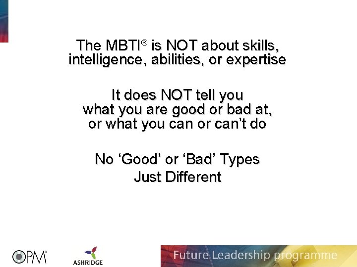 The MBTI® is NOT about skills, intelligence, abilities, or expertise It does NOT tell The MBTI® is NOT about skills, intelligence, abilities, or expertise It does NOT tell