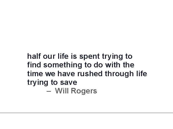 half our life is spent trying to find something to do with the time