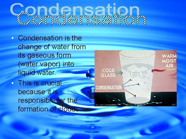  • Condensation is the change of water from its gaseous form (water vapor)
