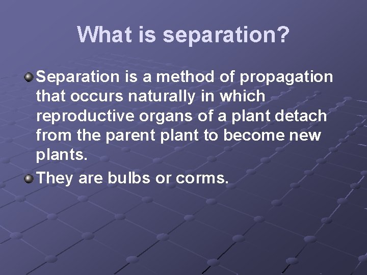 What is separation? Separation is a method of propagation that occurs naturally in which