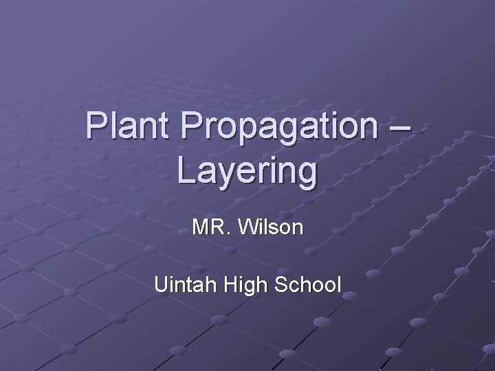 Plant Propagation – Layering MR. Wilson Uintah High School 