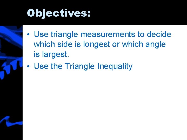 Objectives: • Use triangle measurements to decide which side is longest or which angle