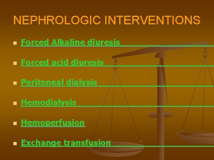 NEPHROLOGIC INTERVENTIONS Forced Alkaline diuresis Forced acid diuresis Peritoneal dialysis Hemoperfusion Exchange transfusion 