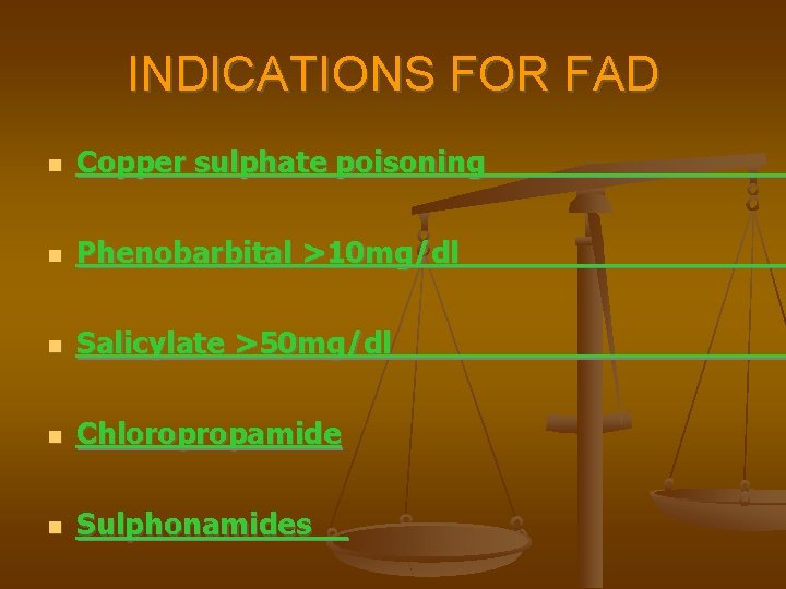 INDICATIONS FOR FAD Copper sulphate poisoning Phenobarbital >10 mg/dl Salicylate >50 mg/dl Chloropropamide Sulphonamides