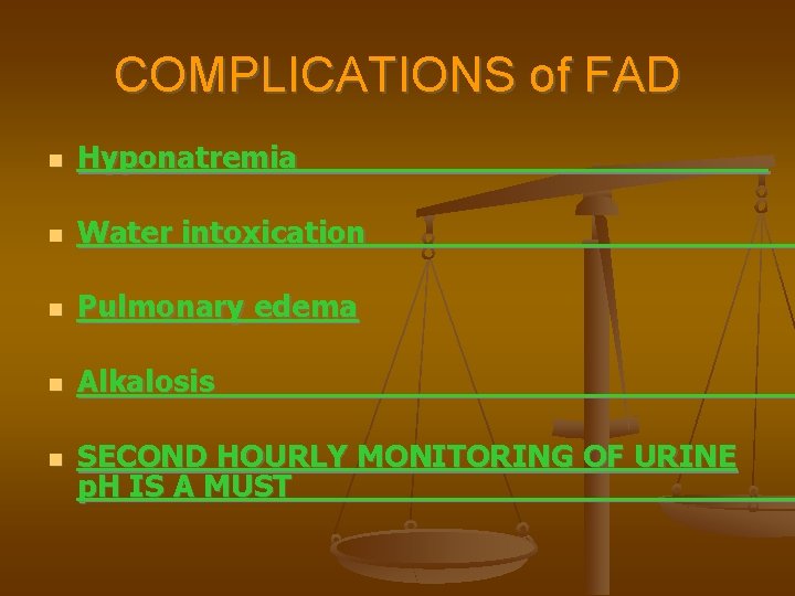 COMPLICATIONS of FAD Hyponatremia Water intoxication Pulmonary edema Alkalosis SECOND HOURLY MONITORING OF URINE