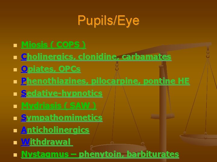 Pupils/Eye Miosis ( COPS ) Cholinergics, clonidine, carbamates Opiates, OPCs Phenothiazines, pilocarpine, pontine HE