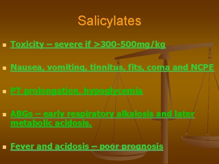 Salicylates Toxicity – severe if >300 -500 mg/kg Nausea, vomiting, tinnitus, fits, coma and