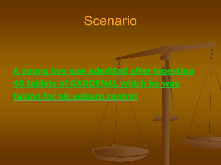 Scenario A young boy was admitted after ingesting 40 tablets of GARDENAL which he